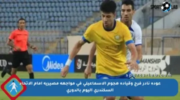 عودة نادر فرج وقيادة هجوم الإسماعيلي في مواجهة مصيرية أمام الاتحاد السكندري اليوم بالدوري